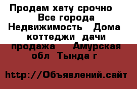 Продам хату срочно  - Все города Недвижимость » Дома, коттеджи, дачи продажа   . Амурская обл.,Тында г.